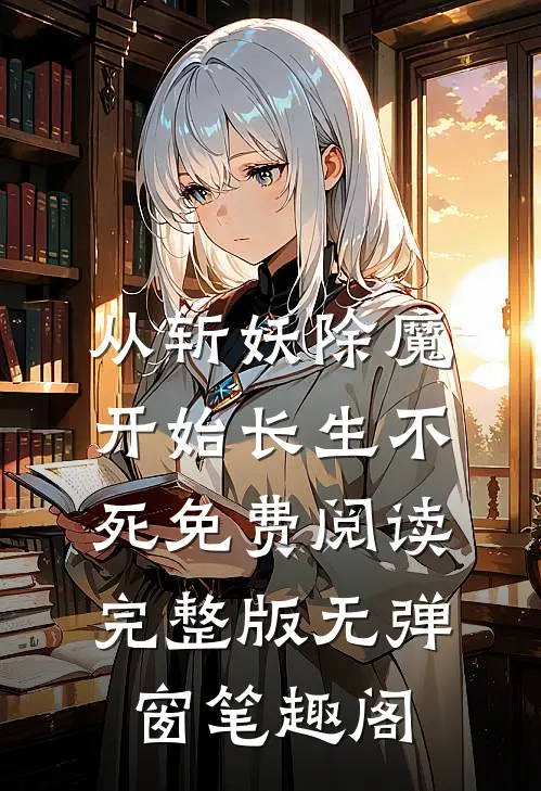 从斩妖除魔开始长生不死免费阅读完整版无弹窗笔趣阁