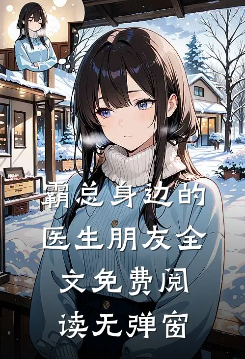 霸总身边的医生朋友全文免费阅读无弹窗