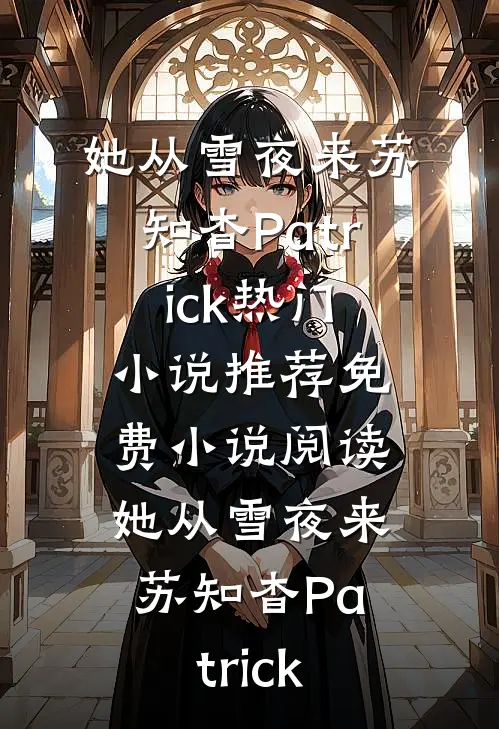 她从雪夜来(苏知杳Patrick)热门小说推荐_免费小说阅读她从雪夜来(苏知杳Patrick)