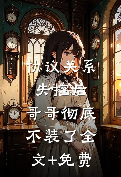 协议关系失控后，哥哥彻底不装了全文+免费