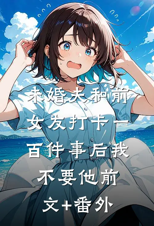 未婚夫和前女友打卡一百件事后我不要他前文+番外