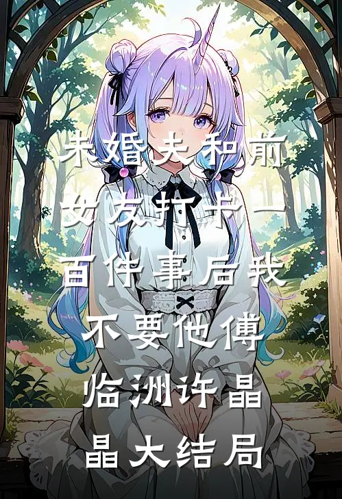 未婚夫和前女友打卡一百件事后我不要他傅临洲许晶晶大结局