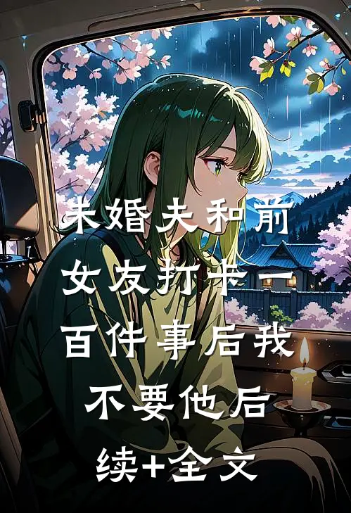 未婚夫和前女友打卡一百件事后我不要他后续+全文