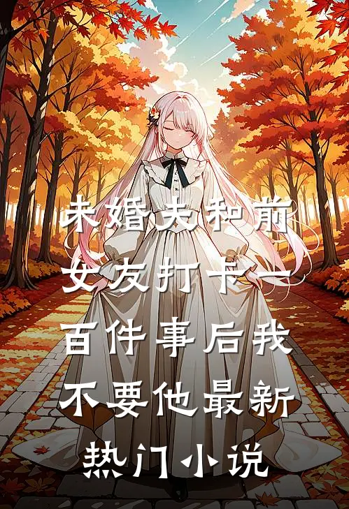 未婚夫和前女友打卡一百件事后我不要他最新热门小说