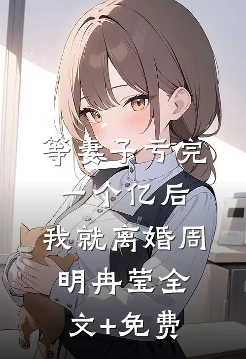 等妻子亏完一个亿后，我就离婚周明冉莹全文+免费