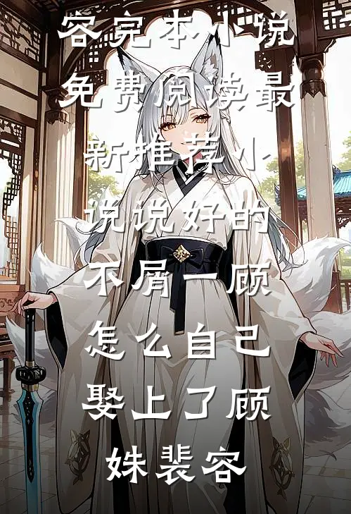 说好的不屑一顾，怎么自己娶上了(顾姝裴容)完本小说免费阅读_最新推荐小说说好的不屑一顾，怎么自己娶上了顾姝裴容