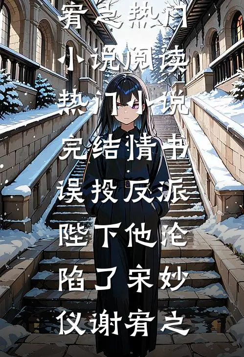 情书误投反派，陛下他沦陷了(宋妙仪谢宥之)热门小说阅读_热门小说完结情书误投反派，陛下他沦陷了宋妙仪谢宥之