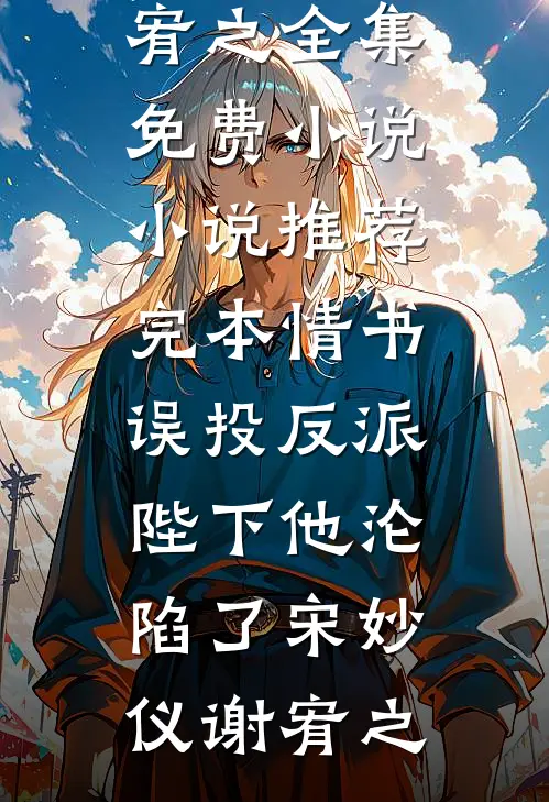 情书误投反派，陛下他沦陷了(宋妙仪谢宥之)全集免费小说_小说推荐完本情书误投反派，陛下他沦陷了(宋妙仪谢宥之)