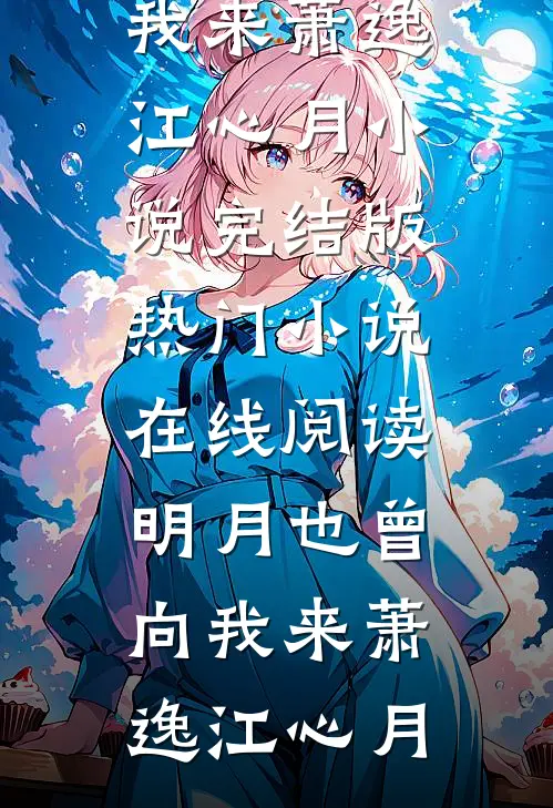 明月也曾向我来(萧逸江心月)小说完结版_热门小说在线阅读明月也曾向我来萧逸江心月