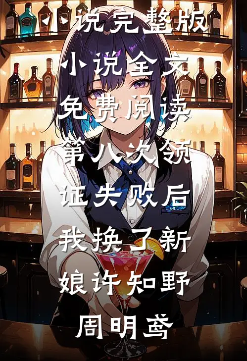 第八次领证失败后，我换了新娘许知野周明鸢热门好看小说_完整版小说全文免费阅读第八次领证失败后，我换了新娘(许知野周明鸢)