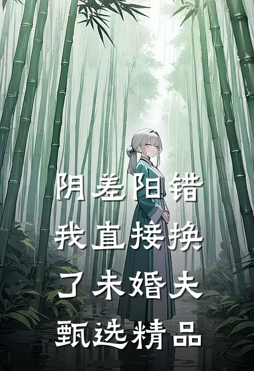 阴差阳错，我直接换了未婚夫甄选精品