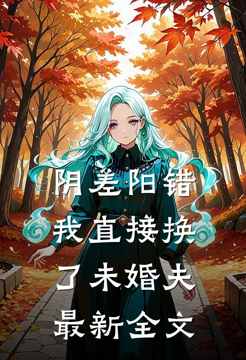 阴差阳错，我直接换了未婚夫最新全文