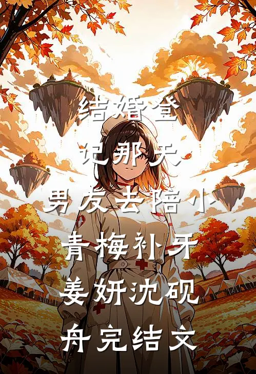结婚登记那天，男友去陪小青梅补牙姜妍沈砚舟完结文