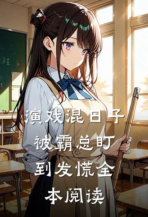 演戏混日子，被霸总盯到发慌全本阅读