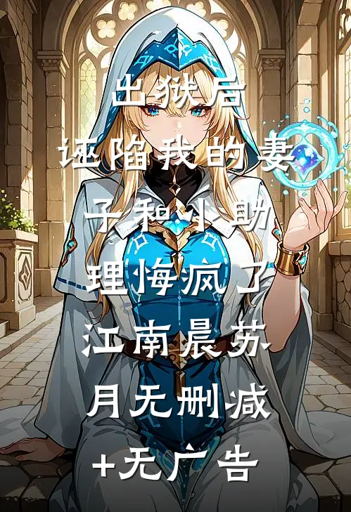 出狱后，诬陷我的妻子和小助理悔疯了江南晨苏月无删减+无广告