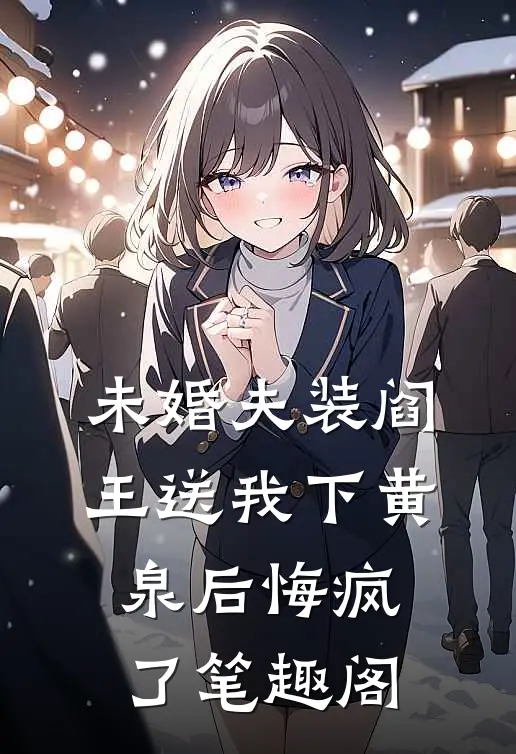 未婚夫装阎王送我下黄泉后悔疯了笔趣阁