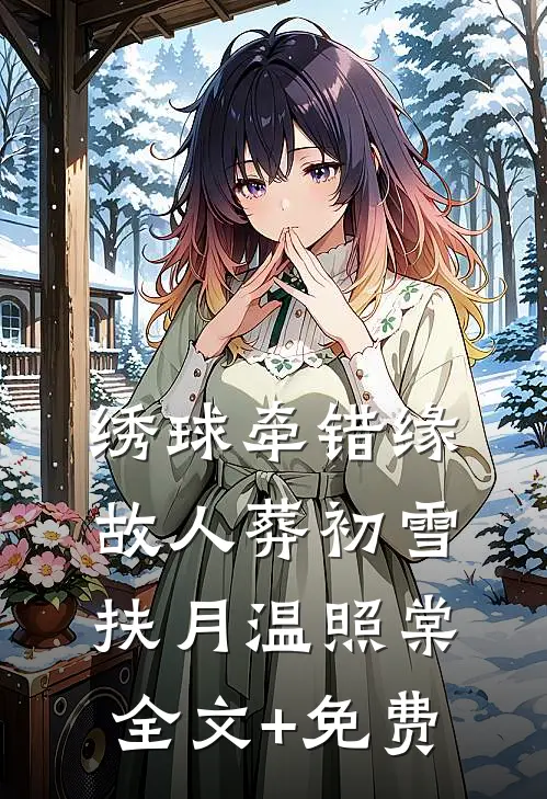 绣球牵错缘，故人葬初雪扶月温照棠全文+免费