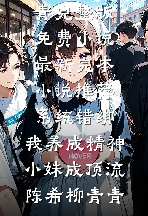 系统错绑，我养成精神小妹成顶流(陈希柳青青)完整版免费小说_最新完本小说推荐系统错绑，我养成精神小妹成顶流陈希柳青青