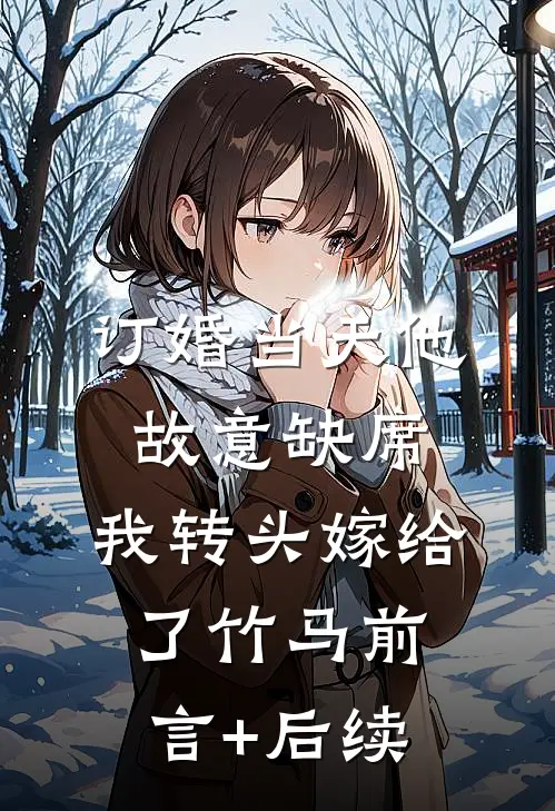 订婚当天他故意缺席，我转头嫁给了竹马前言+后续