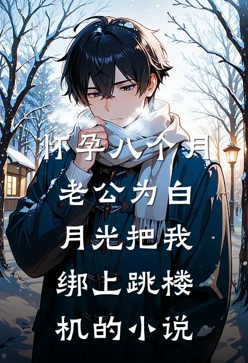 怀孕八个月，老公为白月光把我绑上跳楼机的小说