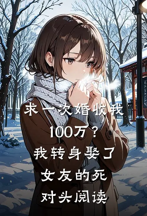 求一次婚收我100万？我转身娶了女友的死对头阅读