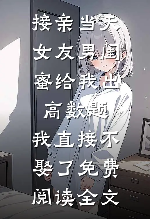 接亲当天女友男闺蜜给我出高数题，我直接不娶了免费阅读全文