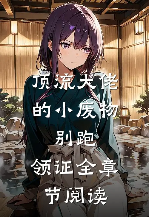 顶流大佬的小废物：别跑，领证全章节阅读