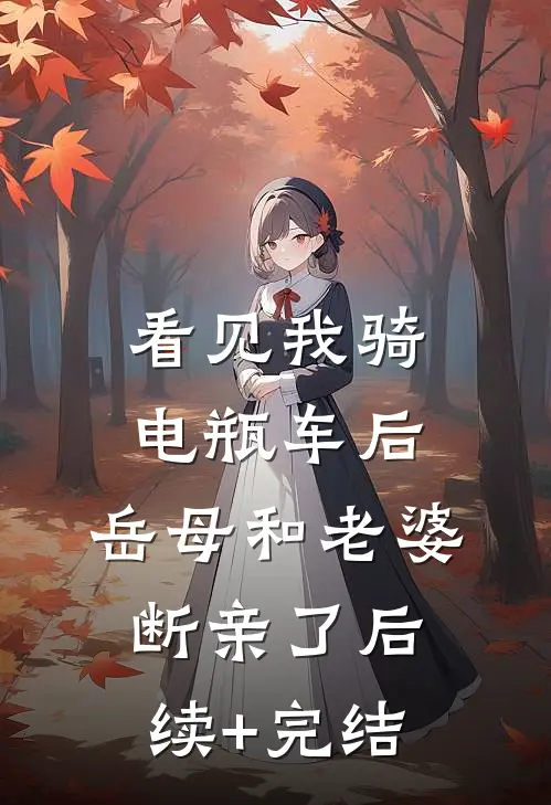 看见我骑电瓶车后，岳母和老婆断亲了后续+完结