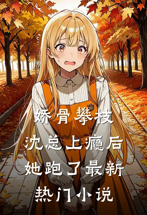 娇骨攀枝，沈总上瘾后她跑了最新热门小说