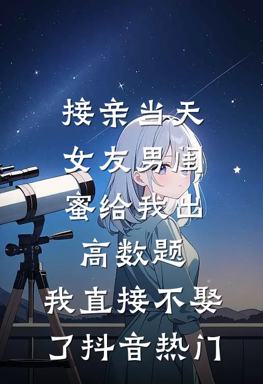 接亲当天女友男闺蜜给我出高数题，我直接不娶了抖音热门