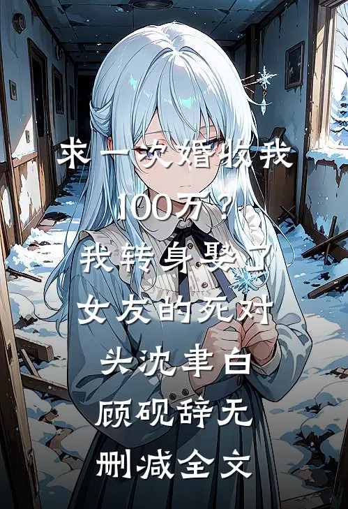 求一次婚收我100万？我转身娶了女友的死对头沈聿白顾砚辞无删减全文