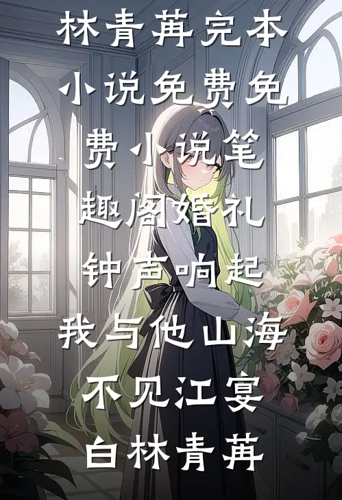 婚礼钟声响起，我与他山海不见(江宴白林青苒)完本小说免费_免费小说笔趣阁婚礼钟声响起，我与他山海不见(江宴白林青苒)