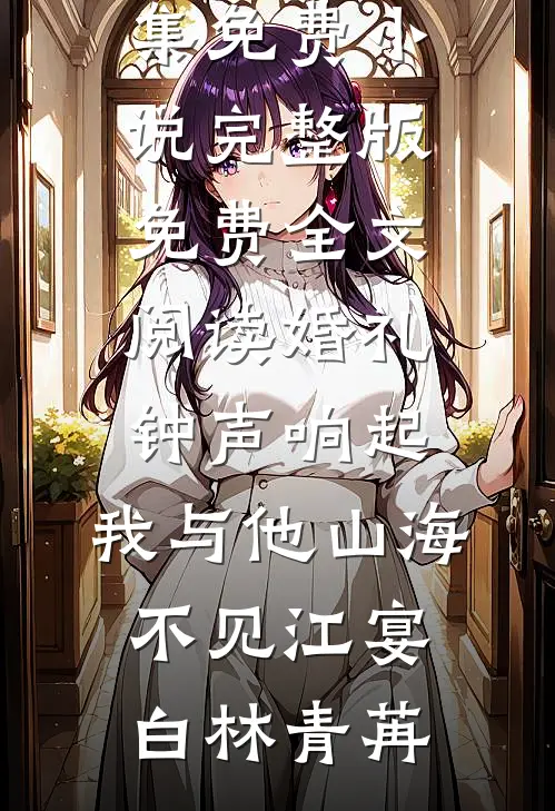 婚礼钟声响起，我与他山海不见江宴白林青苒全集免费小说_完整版免费全文阅读婚礼钟声响起，我与他山海不见江宴白林青苒