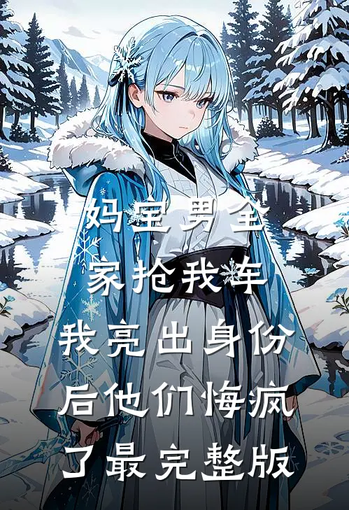 妈宝男全家抢我车，我亮出身份后他们悔疯了最完整版