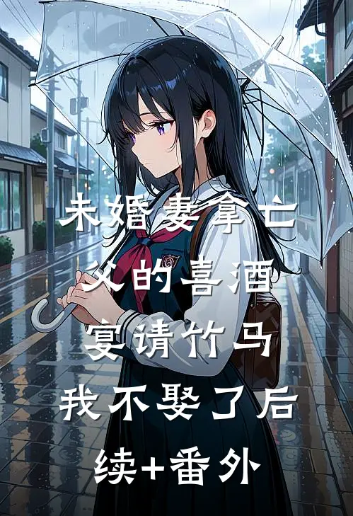 未婚妻拿亡父的喜酒宴请竹马，我不娶了后续+番外