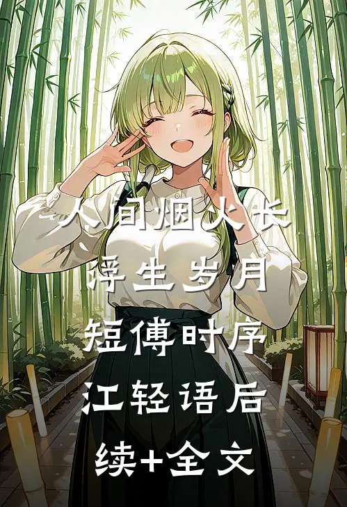 人间烟火长，浮生岁月短傅时序江轻语后续+全文