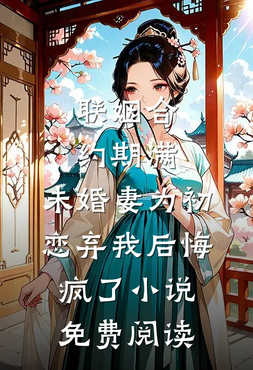 联姻合约期满，未婚妻为初恋弃我后悔疯了小说免费阅读