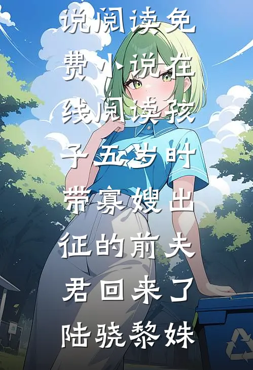 孩子五岁时，带寡嫂出征的前夫君回来了(陆骁黎姝)完结版小说阅读_免费小说在线阅读孩子五岁时，带寡嫂出征的前夫君回来了(陆骁黎姝)