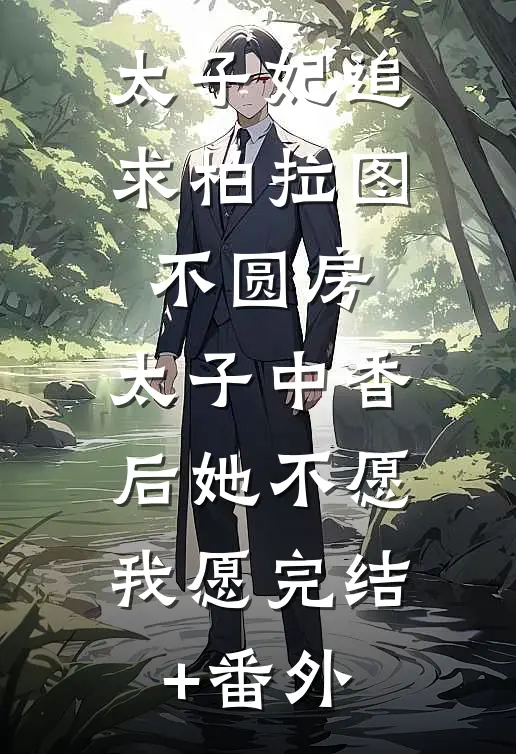 太子妃追求柏拉图不圆房，太子中香后她不愿，我愿完结+番外