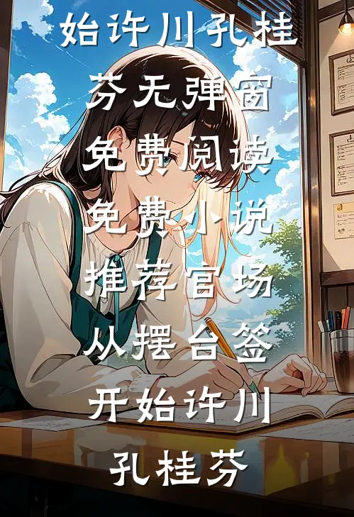 官场：从摆台签开始许川孔桂芬无弹窗免费阅读_免费小说推荐官场：从摆台签开始许川孔桂芬