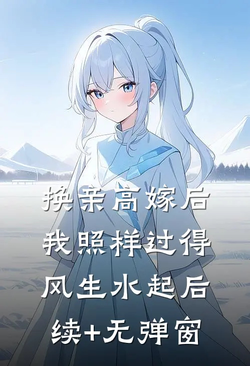换亲高嫁后，我照样过得风生水起后续+无弹窗