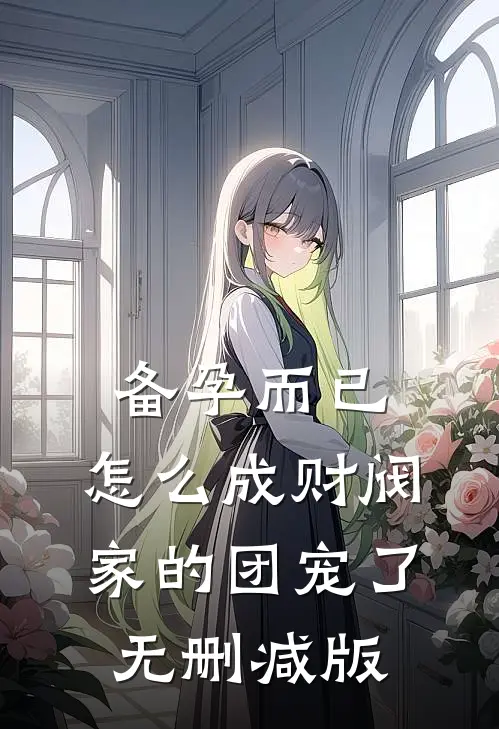 备孕而已，怎么成财阀家的团宠了无删减版