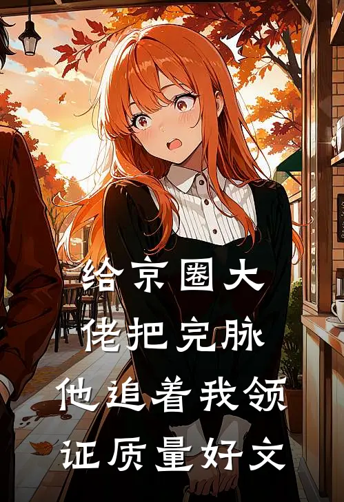 给京圈大佬把完脉，他追着我领证质量好文
