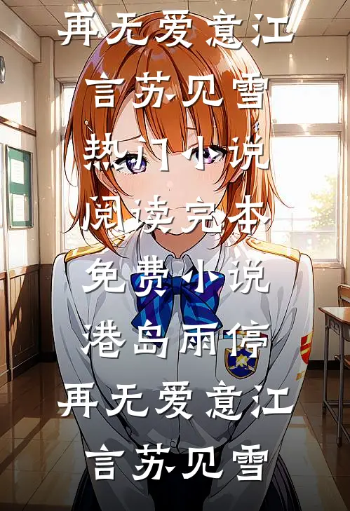 港岛雨停，再无爱意江言苏见雪热门小说阅读_完本免费小说港岛雨停，再无爱意(江言苏见雪)