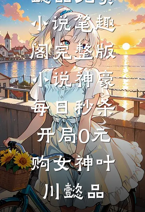 神豪：每日秒杀，开局0元购女神叶川懿品免费小说笔趣阁_完整版小说神豪：每日秒杀，开局0元购女神(叶川懿品)