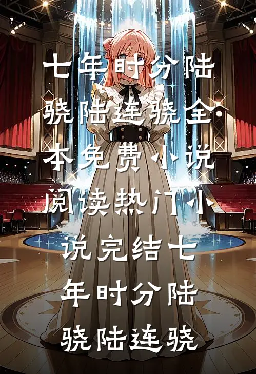 七年时分(陆骁陆连骁)全本免费小说阅读_热门小说完结七年时分陆骁陆连骁