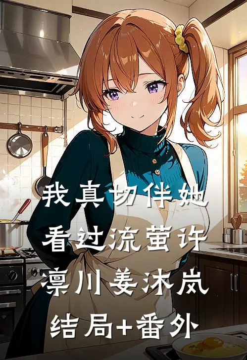 我真切伴她看过流萤许凛川姜沐岚结局+番外