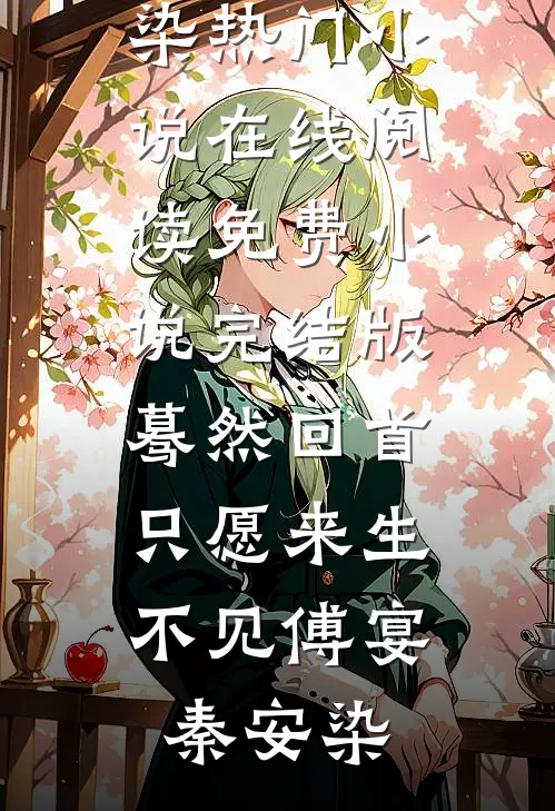 蓦然回首，只愿来生不见(傅宴秦安染)热门小说在线阅读_免费小说完结版蓦然回首，只愿来生不见(傅宴秦安染)