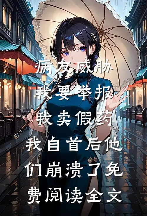 病友威胁我要举报我卖假药，我自首后他们崩溃了免费阅读全文