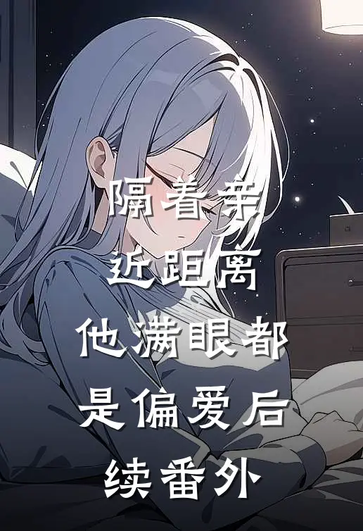 隔着亲近距离，他满眼都是偏爱后续番外